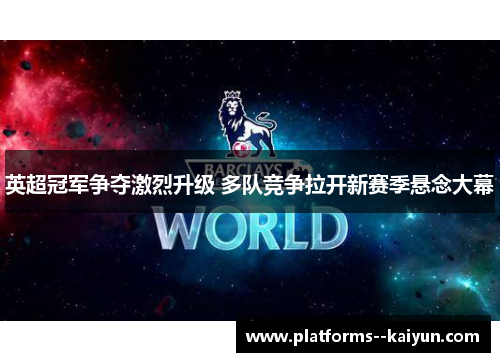 英超冠军争夺激烈升级 多队竞争拉开新赛季悬念大幕 英超冠军争夺激烈升级 多队竞争拉开新赛季悬念大幕