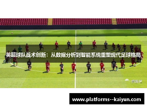 英超球队战术创新:从数据分析到智能系统重塑现代足球格局 英超球队战术创新:从数据分析到智能系统重塑现代足球格局