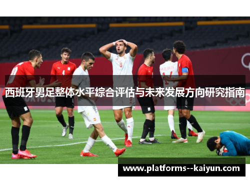 西班牙男足整体水平综合评估与未来发展方向研究指南