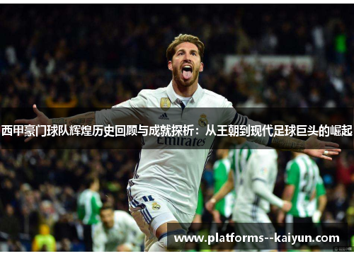 西甲豪门球队辉煌历史回顾与成就探析:从王朝到现代足球巨头的崛起 西甲豪门球队辉煌历史回顾与成就探析:从王朝到现代足球巨头的崛起
