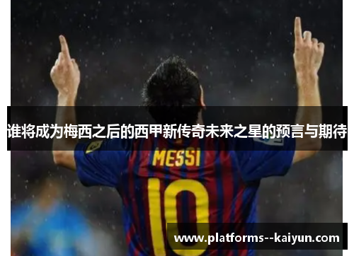 谁将成为梅西之后的西甲新传奇未来之星的预言与期待 谁将成为梅西之后的西甲新传奇未来之星的预言与期待