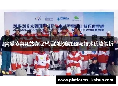 谷爱凌崇礼站夺冠背后的比赛策略与技术优势解析