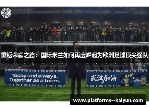 重返荣耀之路:国际米兰如何再度崛起为欧洲足球顶尖强队 重返荣耀之路:国际米兰如何再度崛起为欧洲足球顶尖强队