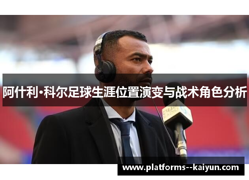 阿什利·科尔足球生涯位置演变与战术角色分析