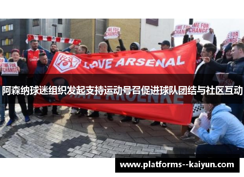 阿森纳球迷组织发起支持运动号召促进球队团结与社区互动 阿森纳球迷组织发起支持运动号召促进球队团结与社区互动