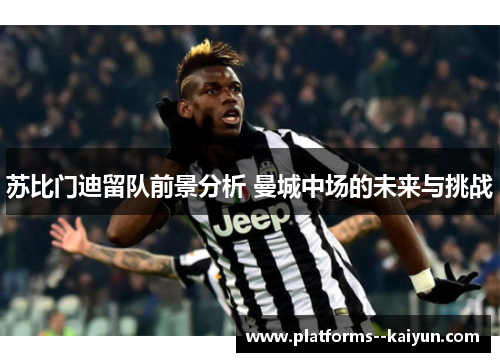 苏比门迪留队前景分析 曼城中场的未来与挑战 苏比门迪留队前景分析 曼城中场的未来与挑战