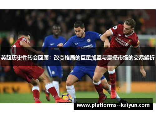 英超历史性转会回顾:改变格局的巨星加盟与震撼市场的交易解析 英超历史性转会回顾:改变格局的巨星加盟与震撼市场的交易解析