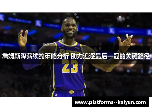 詹姆斯降薪续约策略分析 助力追逐最后一冠的关键路径