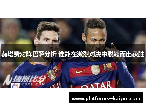 赫塔费对阵巴萨分析 谁能在激烈对决中脱颖而出获胜