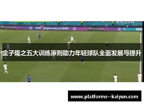 金子隆之五大训练原则助力年轻球队全面发展与提升