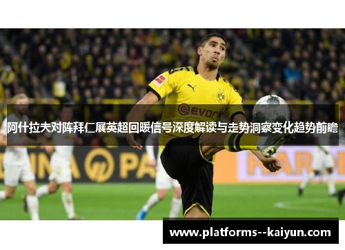 阿什拉夫对阵拜仁展英超回暖信号深度解读与走势洞察变化趋势前瞻