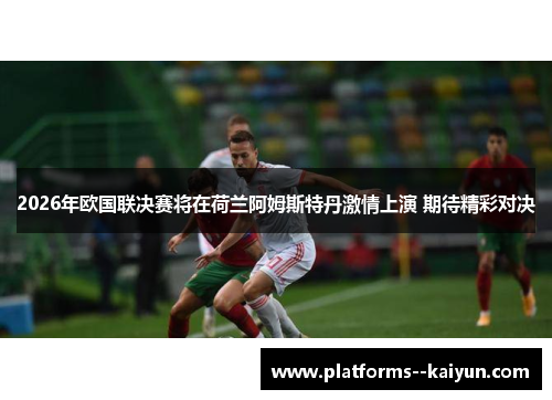2026年欧国联决赛将在荷兰阿姆斯特丹激情上演 期待精彩对决