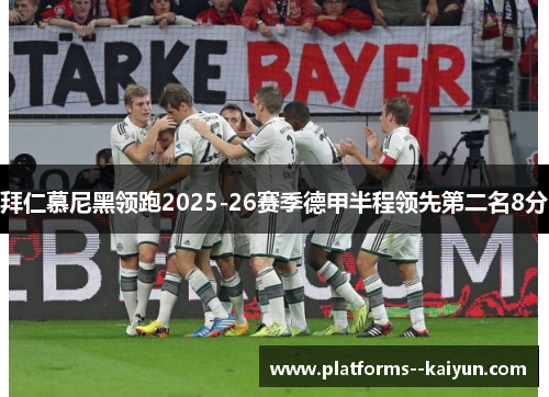 拜仁慕尼黑领跑2025-26赛季德甲半程领先第二名8分 拜仁慕尼黑领跑2025-26赛季德甲半程领先第二名8分
