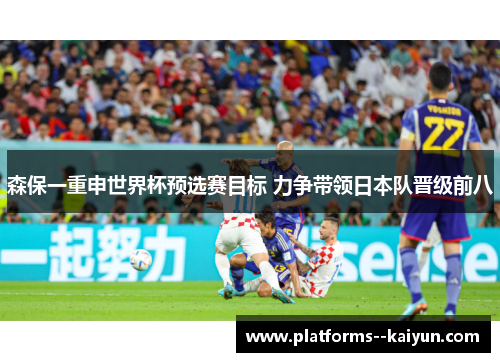 森保一重申世界杯预选赛目标 力争带领日本队晋级前八 森保一重申世界杯预选赛目标 力争带领日本队晋级前八