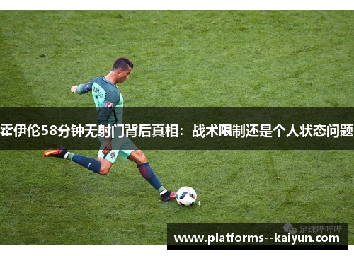 霍伊伦58分钟无射门背后真相:战术限制还是个人状态问题 霍伊伦58分钟无射门背后真相:战术限制还是个人状态问题