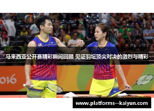 马来西亚公开赛精彩瞬间回顾 见证羽坛顶尖对决的激烈与精彩 马来西亚公开赛精彩瞬间回顾 见证羽坛顶尖对决的激烈与精彩