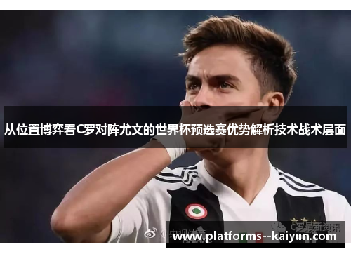 从位置博弈看C罗对阵尤文的世界杯预选赛优势解析技术战术层面 从位置博弈看C罗对阵尤文的世界杯预选赛优势解析技术战术层面