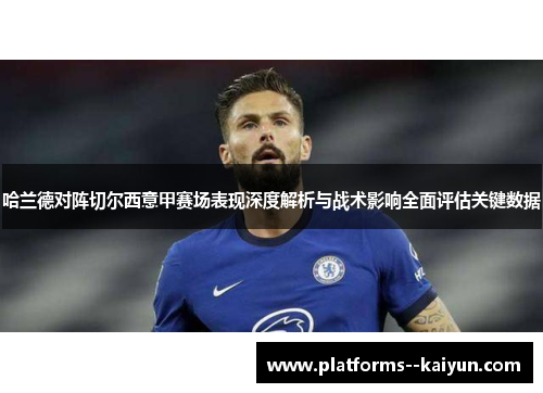 哈兰德对阵切尔西意甲赛场表现深度解析与战术影响全面评估关键数据