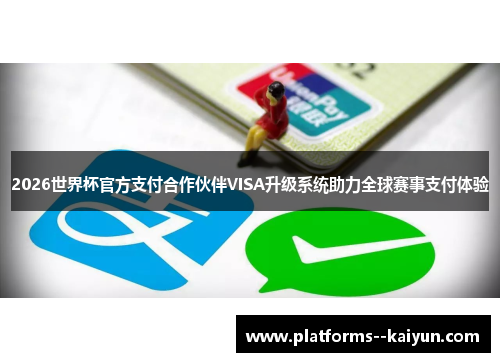 2026世界杯官方支付合作伙伴VISA升级系统助力全球赛事支付体验